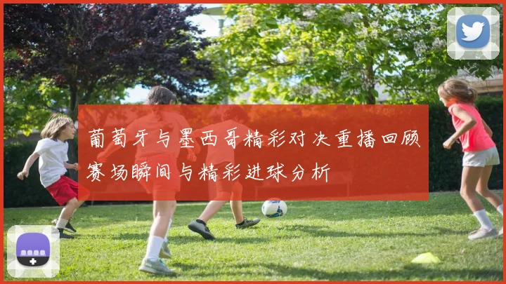 葡萄牙与墨西哥精彩对决重播回顾赛场瞬间与精彩进球分析