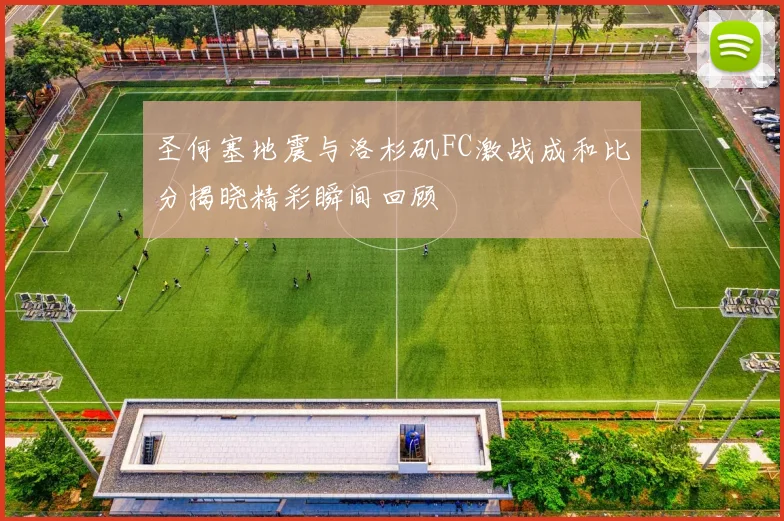 圣何塞地震与洛杉矶FC激战成和比分揭晓精彩瞬间回顾