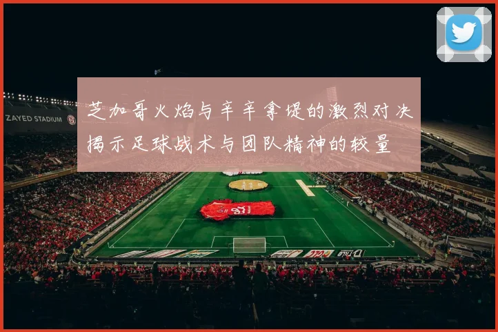 芝加哥火焰与辛辛拿堤的激烈对决揭示足球战术与团队精神的较量