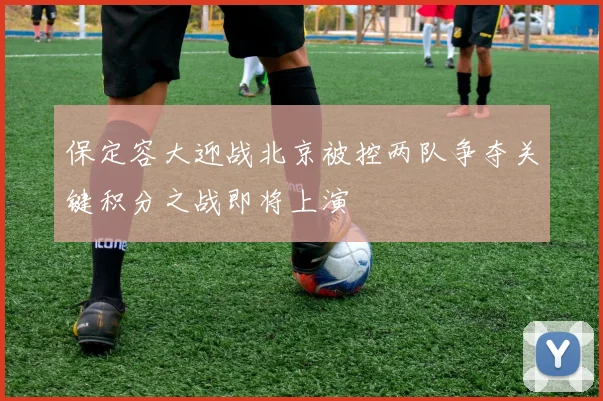 保定容大迎战北京被控两队争夺关键积分之战即将上演
