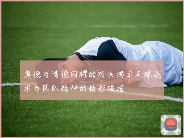 奥德与博德闪耀的对决揭示足球战术与团队精神的精彩碰撞