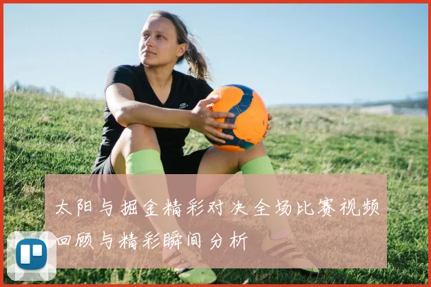 太阳与掘金精彩对决全场比赛视频回顾与精彩瞬间分析