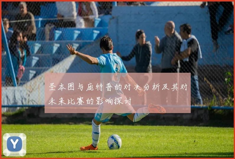 圣本图与庞特普的对决分析及其对未来比赛的影响探讨