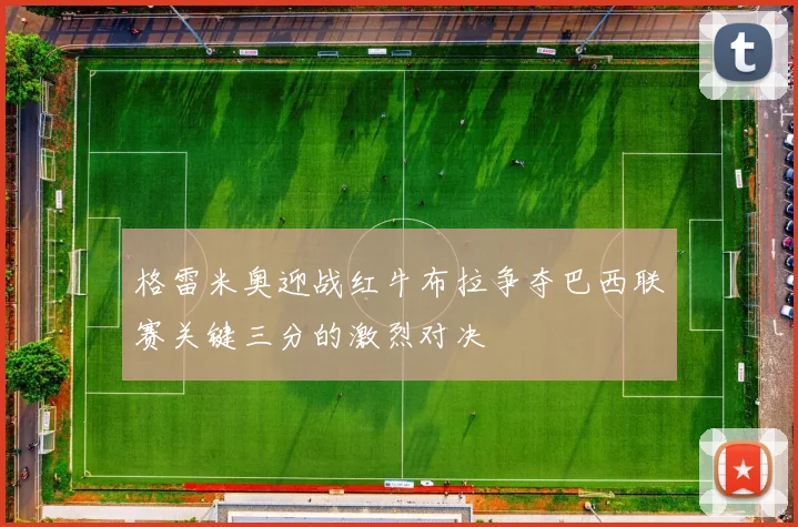 格雷米奥迎战红牛布拉争夺巴西联赛关键三分的激烈对决