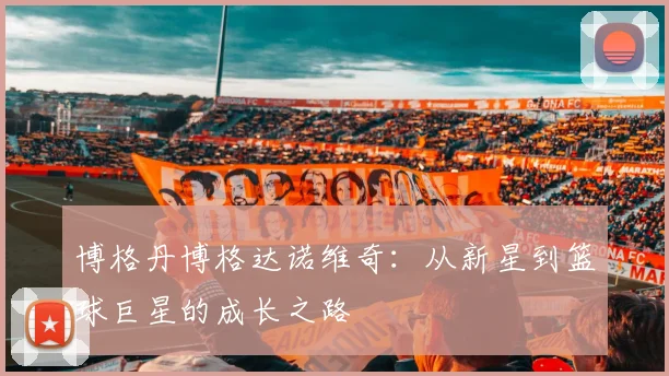 博格丹博格达诺维奇：从新星到篮球巨星的成长之路