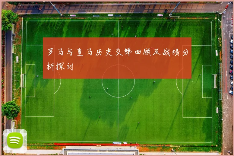 罗马与皇马历史交锋回顾及战绩分析探讨