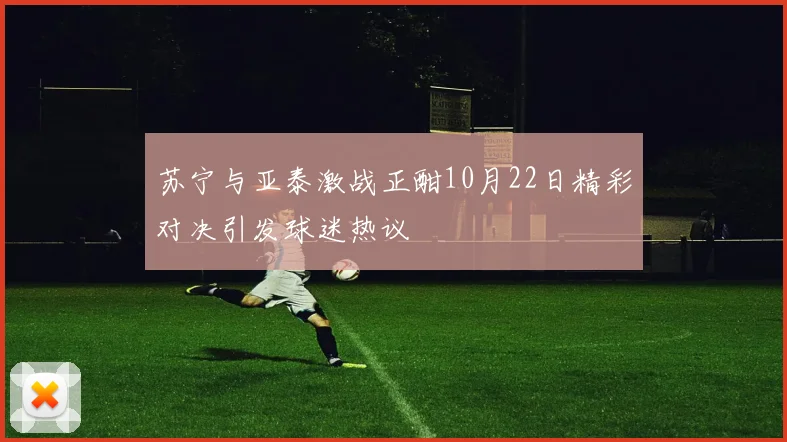 苏宁与亚泰激战正酣10月22日精彩对决引发球迷热议