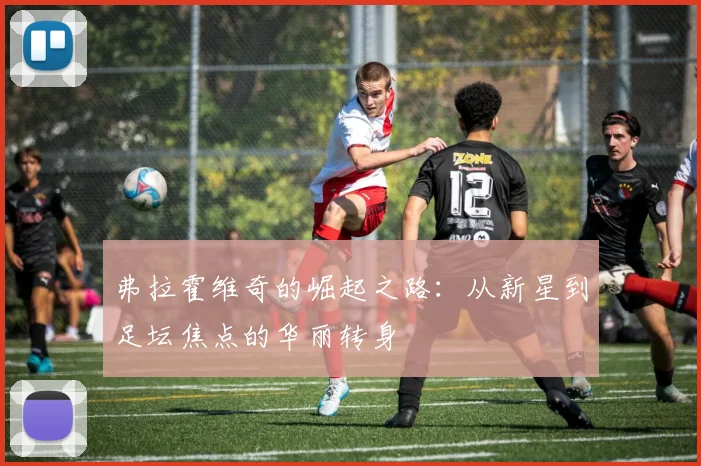 弗拉霍维奇的崛起之路：从新星到足坛焦点的华丽转身