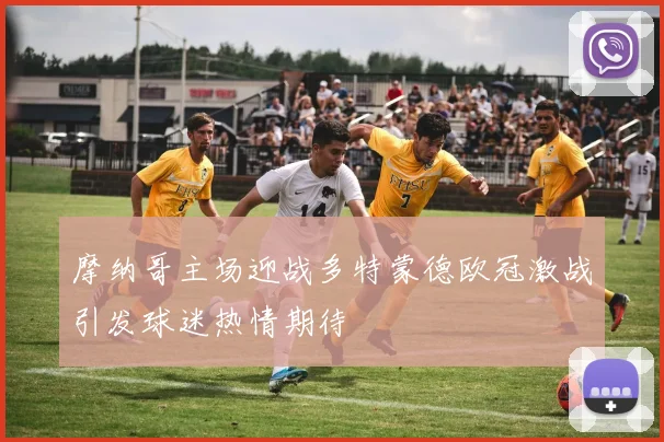 摩纳哥主场迎战多特蒙德欧冠激战引发球迷热情期待