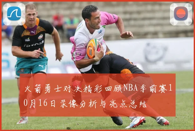 火箭勇士对决精彩回顾NBA季前赛10月16日录像分析与亮点总结