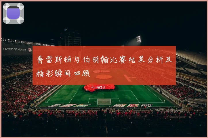 普雷斯顿与伯明翰比赛结果分析及精彩瞬间回顾