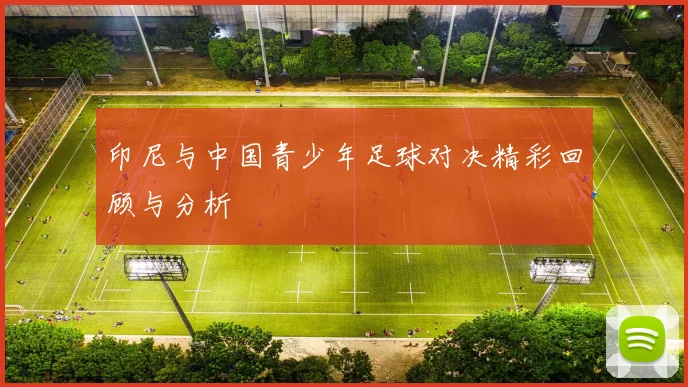 印尼与中国青少年足球对决精彩回顾与分析