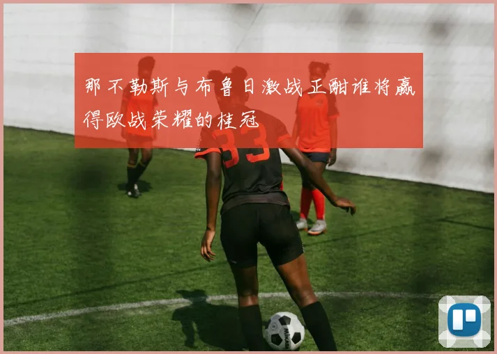 那不勒斯与布鲁日激战正酣谁将赢得欧战荣耀的桂冠