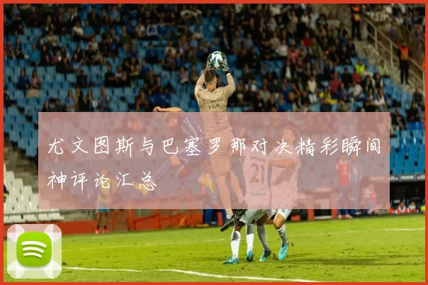 尤文图斯与巴塞罗那对决精彩瞬间神评论汇总