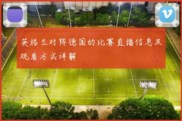 英格兰对阵德国的比赛直播信息及观看方式详解