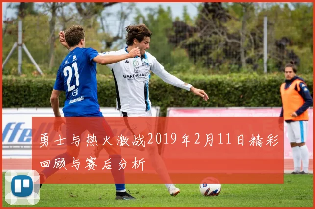 勇士与热火激战2019年2月11日精彩回顾与赛后分析