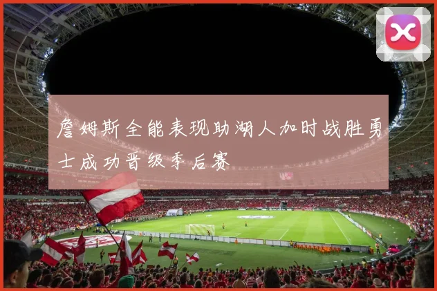 詹姆斯全能表现助湖人加时战胜勇士成功晋级季后赛