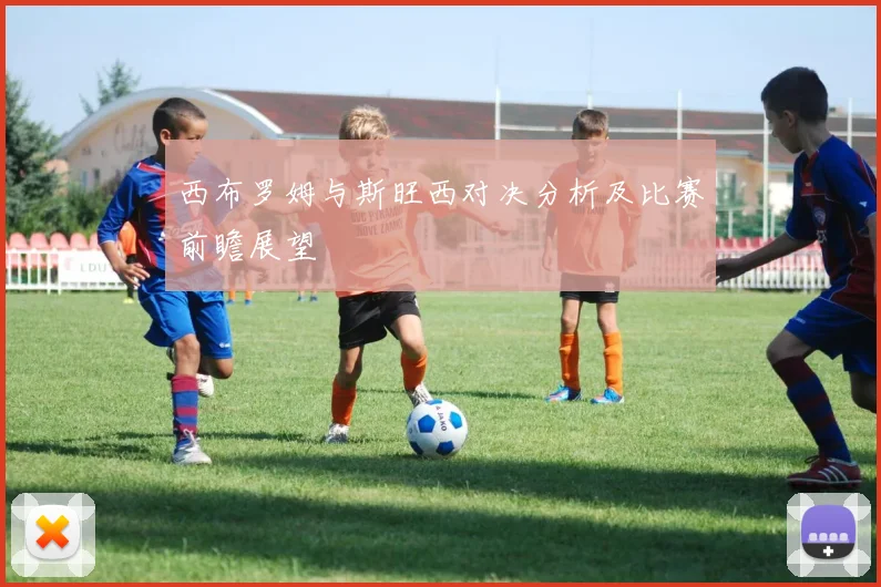 西布罗姆与斯旺西对决分析及比赛前瞻展望