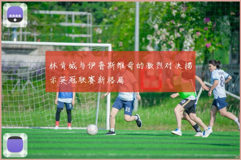 林肯城与伊普斯维奇的激烈对决揭示英冠联赛新格局