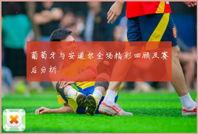 葡萄牙与安道尔全场精彩回顾及赛后分析