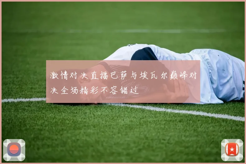 激情对决直播巴萨与埃瓦尔巅峰对决全场精彩不容错过