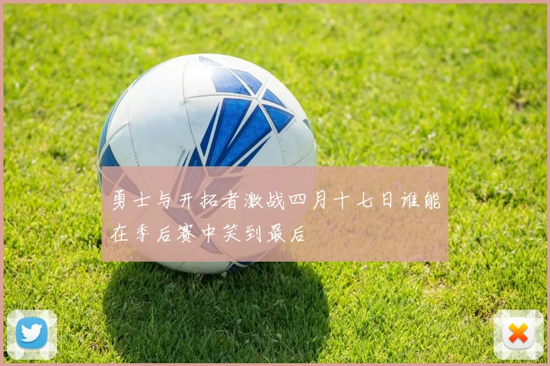 勇士与开拓者激战四月十七日谁能在季后赛中笑到最后