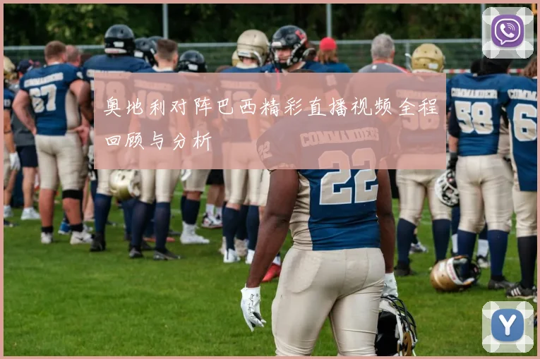 奥地利对阵巴西精彩直播视频全程回顾与分析