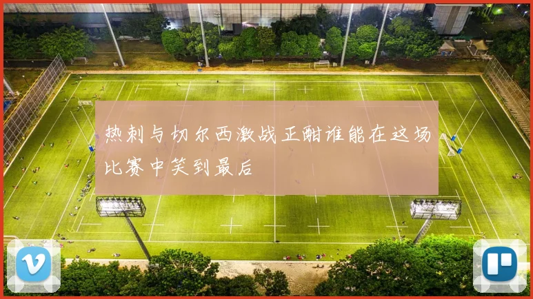 热刺与切尔西激战正酣谁能在这场比赛中笑到最后