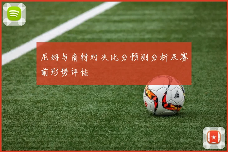 尼姆与南特对决比分预测分析及赛前形势评估